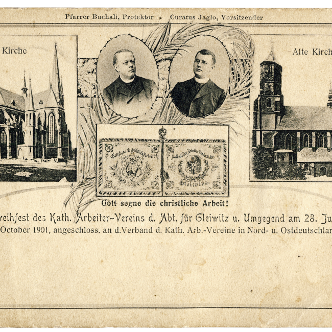Pocztówka okolicznościowa z okazji poświęcenia sztandaru Katolickiego Związku Robotników Gliwic i Okolic w dniu 28 VI 1903 r. Pośrodku wizerunki protektora związku – ks. Paula Buchalego, proboszcza parafii Wszystkich Świętych i przewodniczącego, ks. Josefa Jaglo, proboszcza parafii Świętych Apostołów Piotra i Pawła. Poniżej awers i rewers sztandaru, z herbem Gliwic i wizerunkiem św. Józefa oraz napisem „Boże błogosław chrześcijańską pracę”. Po bokach dwa kościoły gliwickie – nowy, czyli św. św. Piotra i Pawła, oraz stary – kościół farny. / Archiwum Parafii Wszystkich Świętych w Gliwicach